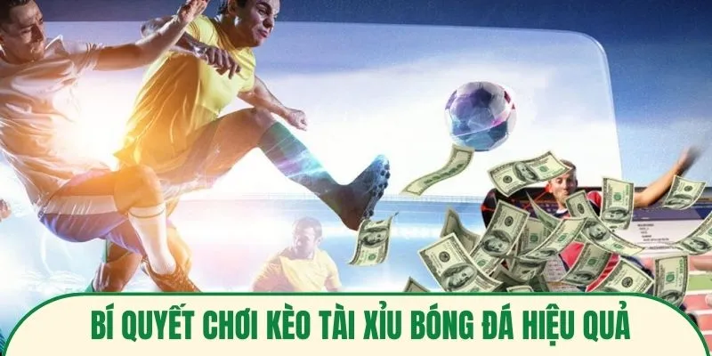 Bí quyết chơi kèo tài xỉu bóng đá hiệu quả