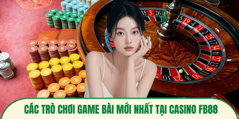 Các trò chơi game bài mới nhất tại casino FB88