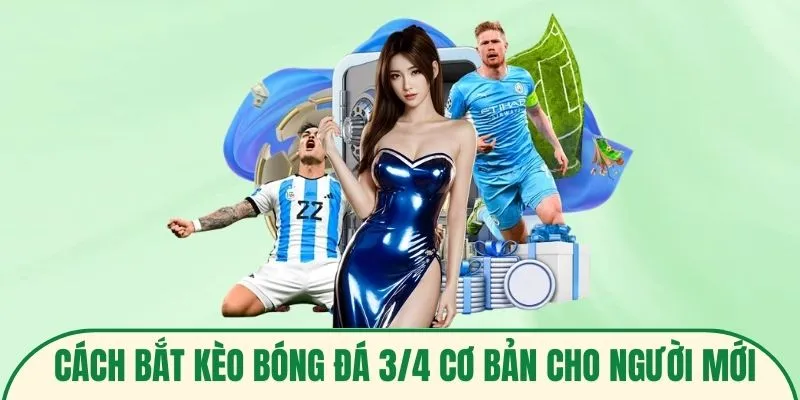 Cách bắt kèo bóng đá 3/4 cơ bản cho người mới