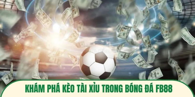 Khám phá kèo tài xỉu trong bóng đá FB88