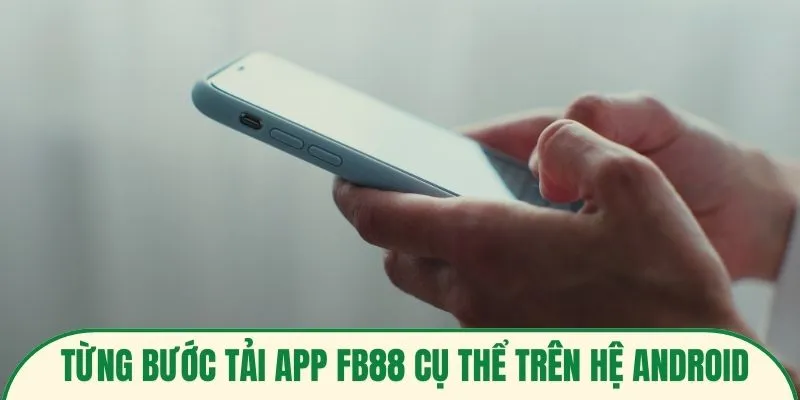 Từng bước tải app FB88 cụ thể trên hệ Android